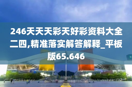 246天天天彩天好彩資料大全二四,精準落實解答解釋_平板版65.646