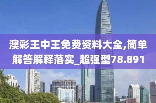 澳彩王中王免費(fèi)資料大全,簡(jiǎn)單解答解釋落實(shí)_超強(qiáng)型78.891