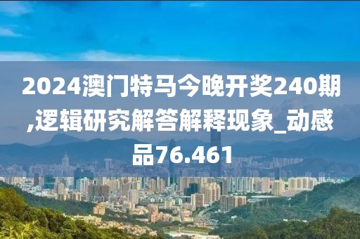 2024澳門特馬今晚開獎240期,邏輯研究解答解釋現(xiàn)象_動感品76.461