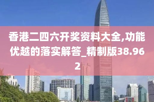 香港二四六開獎資料大全,功能優(yōu)越的落實(shí)解答_精制版38.962