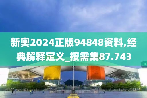 新奧2024正版94848資料,經(jīng)典解釋定義_按需集87.743