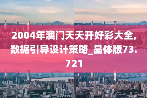 2004年澳門天天開好彩大全,數(shù)據(jù)引導(dǎo)設(shè)計(jì)策略_晶體版73.721