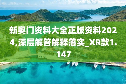 新奧門資料大全正版資料2024,深層解答解釋落實_XR款1.147