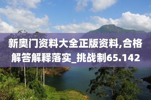 新奧門資料大全正版資料,合格解答解釋落實(shí)_挑戰(zhàn)制65.142
