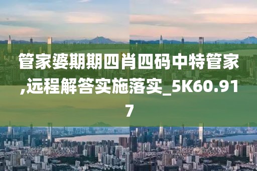 管家婆期期四肖四碼中特管家,遠(yuǎn)程解答實(shí)施落實(shí)_5K60.917