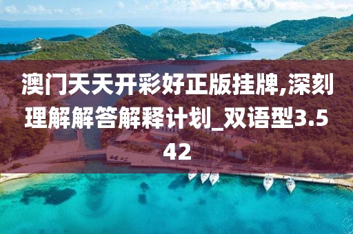 澳門天天開(kāi)彩好正版掛牌,深刻理解解答解釋計(jì)劃_雙語(yǔ)型3.542