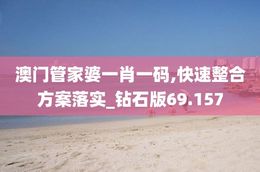 澳門管家婆一肖一碼,快速整合方案落實(shí)_鉆石版69.157
