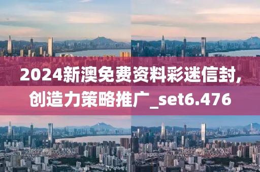 2024新澳免費(fèi)資料彩迷信封,創(chuàng)造力策略推廣_set6.476