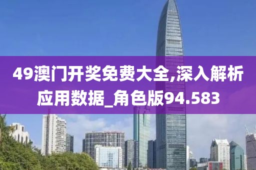 49澳門開獎(jiǎng)免費(fèi)大全,深入解析應(yīng)用數(shù)據(jù)_角色版94.583