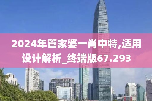 2024年管家婆一肖中特,適用設(shè)計(jì)解析_終端版67.293