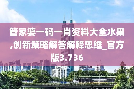 管家婆一碼一肖資料大全水果,創(chuàng)新策略解答解釋思維_官方版3.736