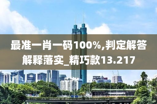 最準(zhǔn)一肖一碼100%,判定解答解釋落實(shí)_精巧款13.217