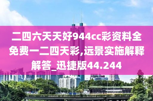 二四六天天好944cc彩資料全免費一二四天彩,遠景實施解釋解答_迅捷版44.244