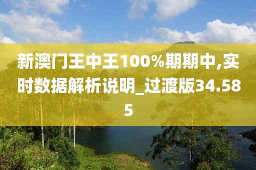 新澳門王中王100%期期中,實時數(shù)據(jù)解析說明_過渡版34.585
