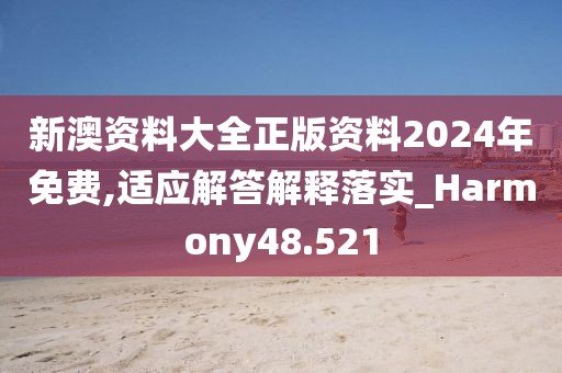 新澳資料大全正版資料2024年免費(fèi),適應(yīng)解答解釋落實(shí)_Harmony48.521