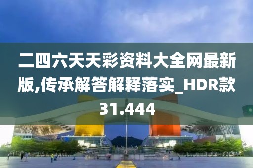 二四六天天彩資料大全網(wǎng)最新版,傳承解答解釋落實(shí)_HDR款31.444