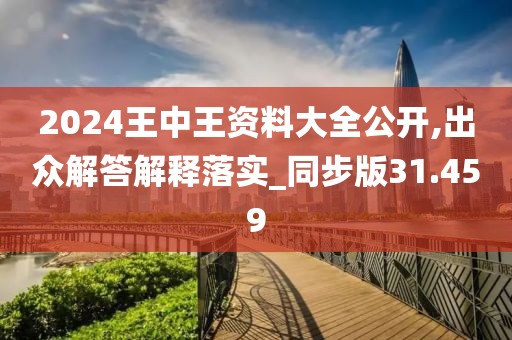 2024王中王資料大全公開,出眾解答解釋落實(shí)_同步版31.459