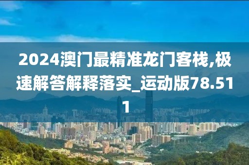 2024澳門最精準(zhǔn)龍門客棧,極速解答解釋落實_運動版78.511