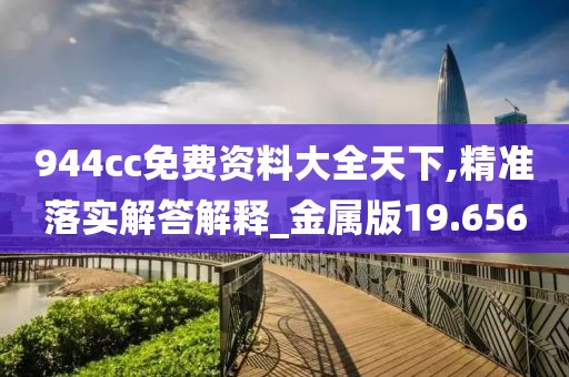 944cc免費(fèi)資料大全天下,精準(zhǔn)落實(shí)解答解釋_金屬版19.656