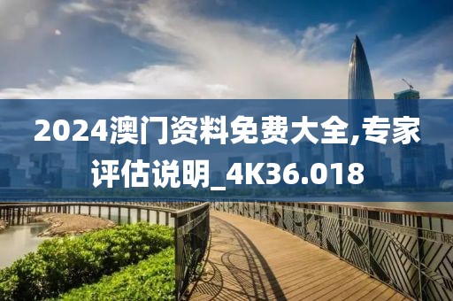 2024澳門資料免費(fèi)大全,專家評(píng)估說(shuō)明_4K36.018
