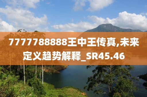 7777788888王中王傳真,未來定義趨勢解釋_SR45.46