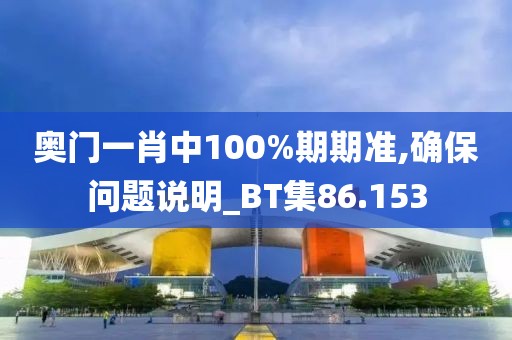 奧門一肖中100%期期準(zhǔn),確保問題說明_BT集86.153