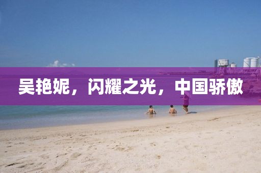 吳艷妮，閃耀之光，中國(guó)驕傲