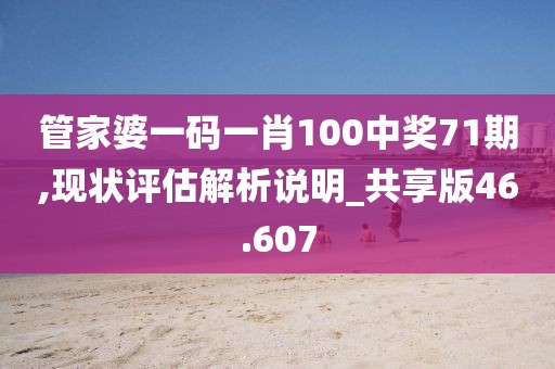 管家婆一碼一肖100中獎71期,現(xiàn)狀評估解析說明_共享版46.607
