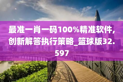 最準(zhǔn)一肖一碼100%精準(zhǔn)軟件,創(chuàng)新解答執(zhí)行策略_籃球版32.597