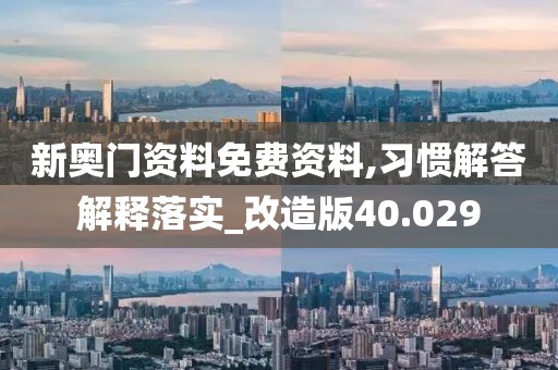 新奧門資料免費資料,習(xí)慣解答解釋落實_改造版40.029