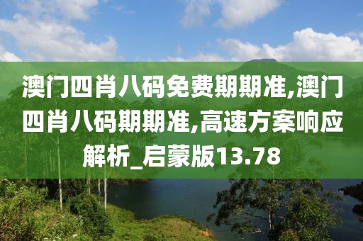澳門四肖八碼免費(fèi)期期準(zhǔn),澳門四肖八碼期期準(zhǔn),高速方案響應(yīng)解析_啟蒙版13.78