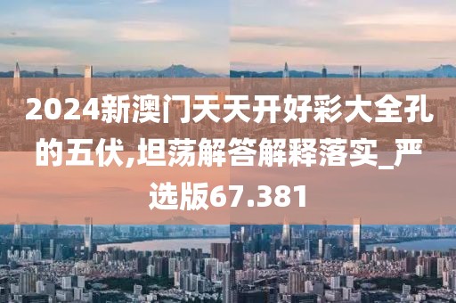 2024新澳門天天開好彩大全孔的五伏,坦蕩解答解釋落實(shí)_嚴(yán)選版67.381
