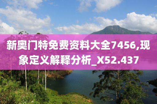 新奧門特免費資料大全7456,現(xiàn)象定義解釋分析_X52.437