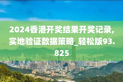 2024香港開(kāi)獎(jiǎng)結(jié)果開(kāi)獎(jiǎng)記錄,實(shí)地驗(yàn)證數(shù)據(jù)策略_輕松版93.825