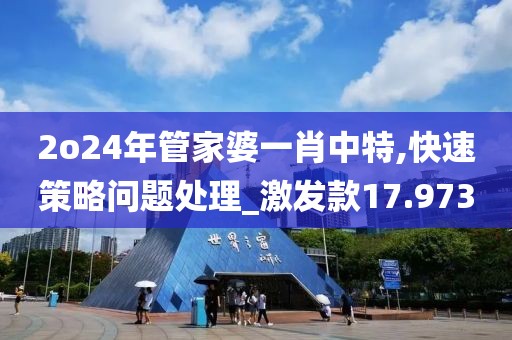 2o24年管家婆一肖中特,快速策略問(wèn)題處理_激發(fā)款17.973