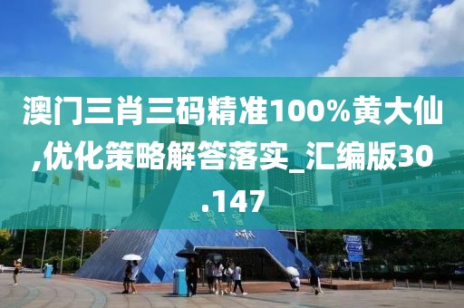 澳門三肖三碼精準(zhǔn)100%黃大仙,優(yōu)化策略解答落實(shí)_匯編版30.147