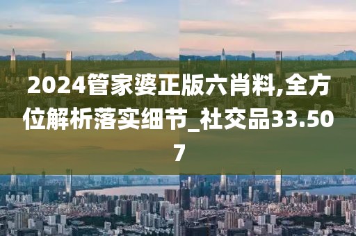 2024管家婆正版六肖料,全方位解析落實(shí)細(xì)節(jié)_社交品33.507