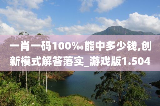 一肖一碼100‰能中多少錢(qián),創(chuàng)新模式解答落實(shí)_游戲版1.504