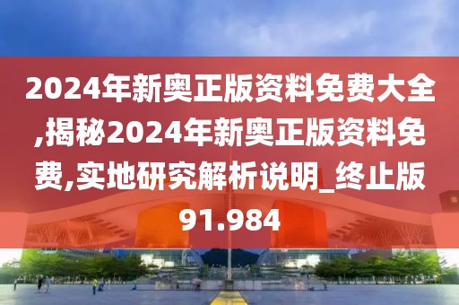 2024年新奧正版資料免費(fèi)大全,揭秘2024年新奧正版資料免費(fèi),實(shí)地研究解析說明_終止版91.984