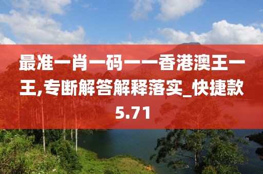 最準(zhǔn)一肖一碼一一香港澳王一王,專斷解答解釋落實_快捷款5.71