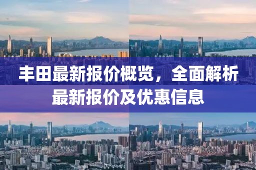 豐田最新報(bào)價(jià)概覽，全面解析最新報(bào)價(jià)及優(yōu)惠信息
