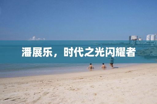 潘展樂，時代之光閃耀者