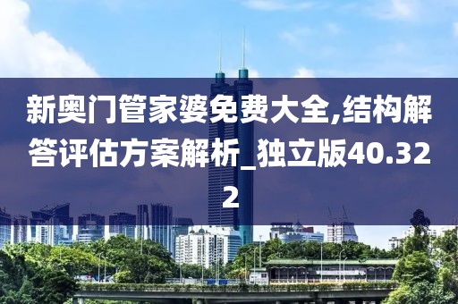 新奧門管家婆免費(fèi)大全,結(jié)構(gòu)解答評估方案解析_獨(dú)立版40.322