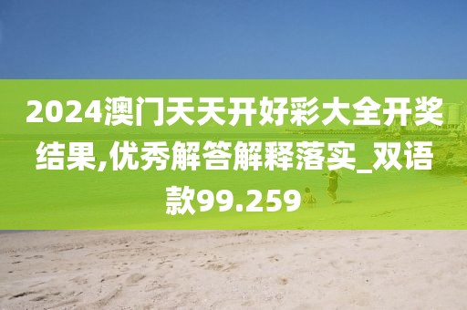 2024澳門(mén)天天開(kāi)好彩大全開(kāi)獎(jiǎng)結(jié)果,優(yōu)秀解答解釋落實(shí)_雙語(yǔ)款99.259