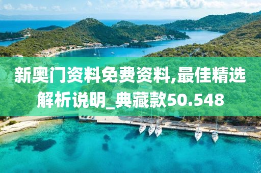 新奧門資料免費(fèi)資料,最佳精選解析說明_典藏款50.548