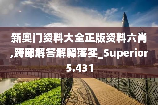 新奧門資料大全正版資料六肖,跨部解答解釋落實(shí)_Superior5.431