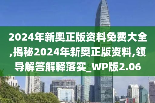2024年新奧正版資料免費(fèi)大全,揭秘2024年新奧正版資料,領(lǐng)導(dǎo)解答解釋落實(shí)_WP版2.06
