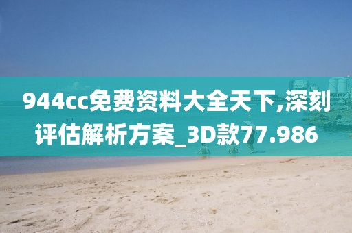 944cc免費(fèi)資料大全天下,深刻評(píng)估解析方案_3D款77.986
