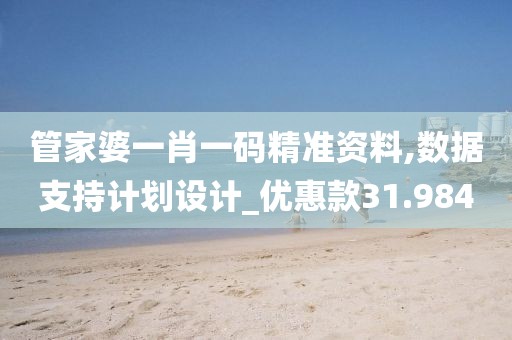 管家婆一肖一碼精準(zhǔn)資料,數(shù)據(jù)支持計(jì)劃設(shè)計(jì)_優(yōu)惠款31.984