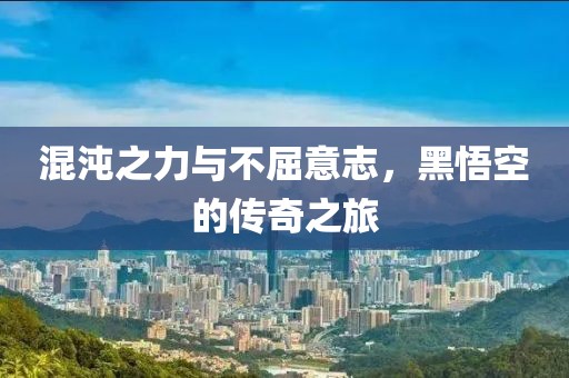 混沌之力與不屈意志，黑悟空的傳奇之旅